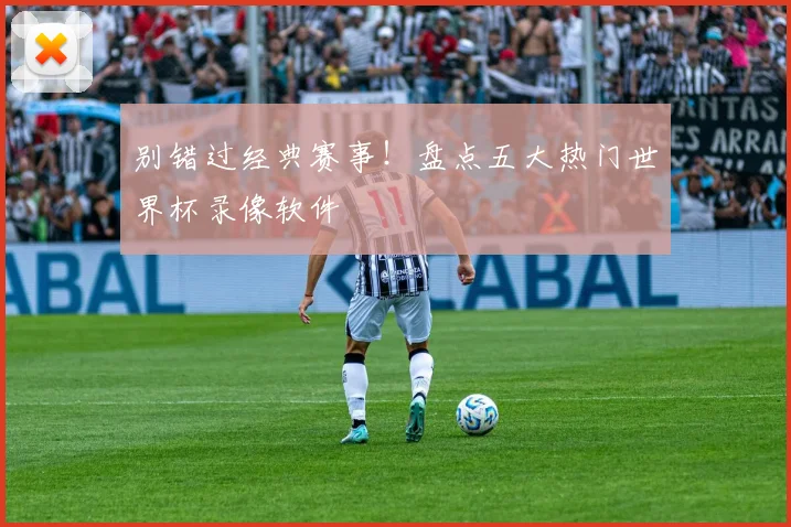别错过经典赛事!盘点五大热门世界杯录像软件