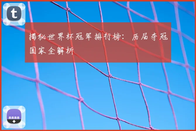 揭秘世界杯冠军排行榜：历届夺冠国家全解析