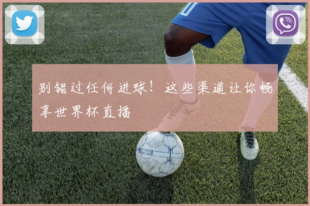 别错过任何进球！这些渠道让你畅享世界杯直播