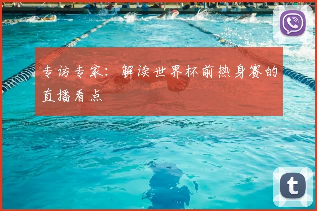 专访专家:解读世界杯前热身赛的直播看点
