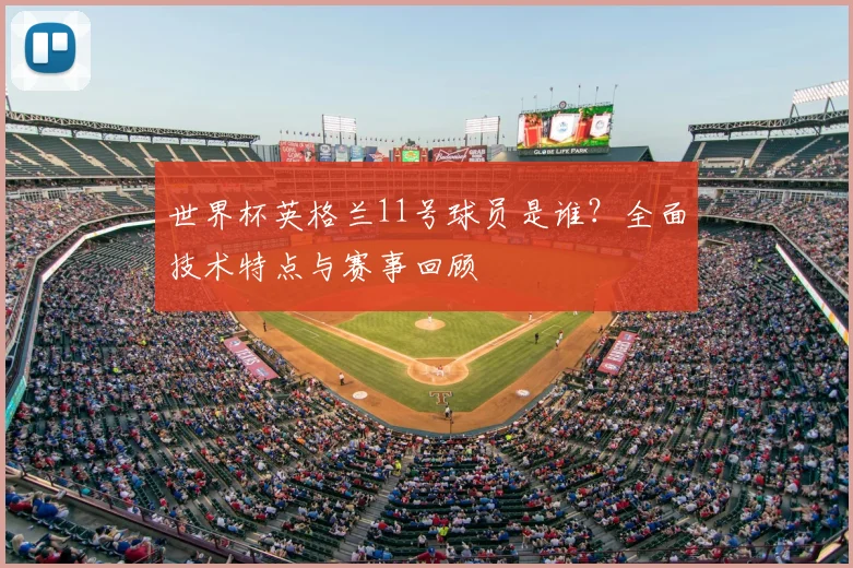 世界杯英格兰11号球员是谁？全面技术特点与赛事回顾