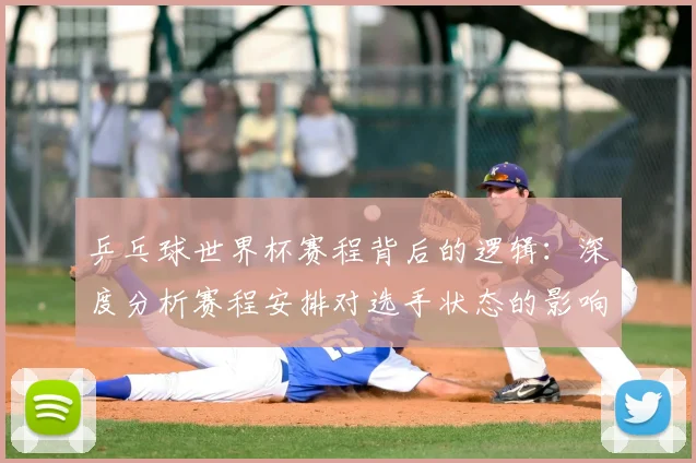 乒乓球世界杯赛程背后的逻辑：深度分析赛程安排对选手状态的影响