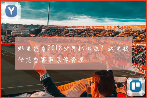 哪里能看2018世界杯回放?这里提供完整赛事录像资源