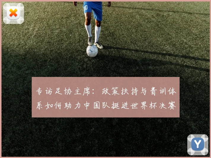 专访足协主席：政策扶持与青训体系如何助力中国队挺进世界杯决赛
