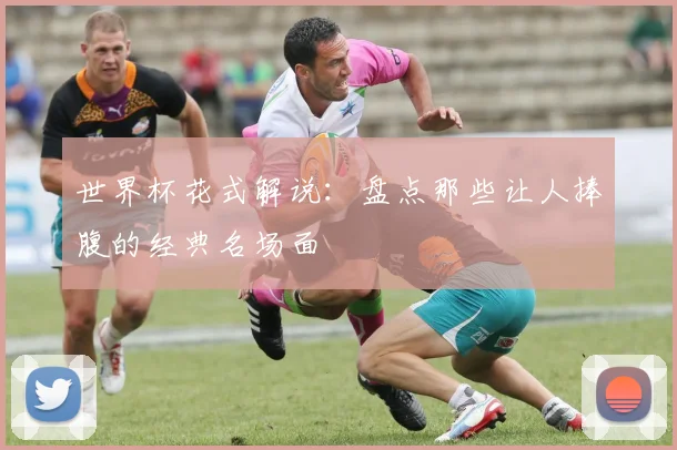 世界杯花式解说：盘点那些让人捧腹的经典名场面