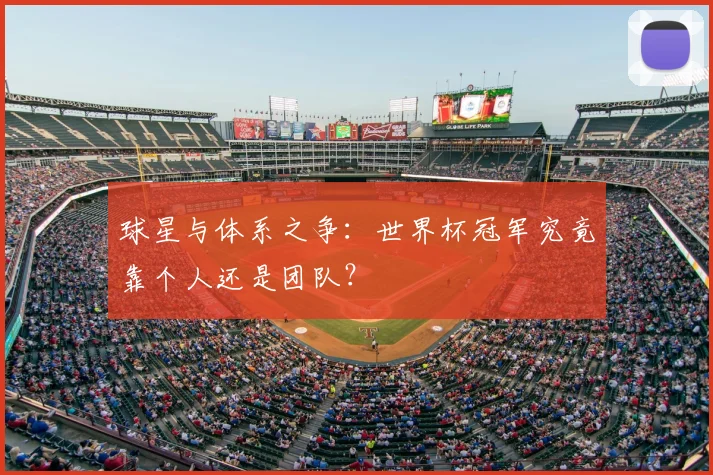 球星与体系之争:世界杯冠军究竟靠个人还是团队?