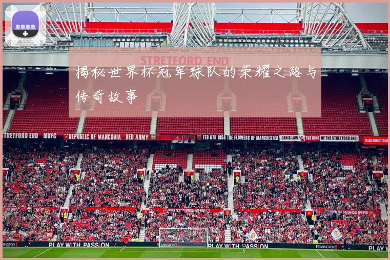 揭秘世界杯冠军球队的荣耀之路与传奇故事