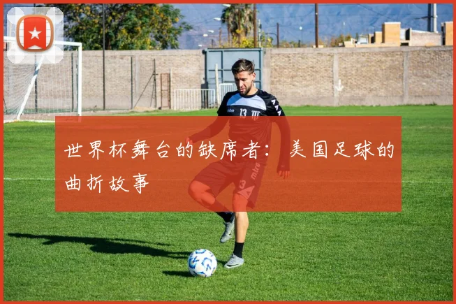 世界杯舞台的缺席者：美国足球的曲折故事