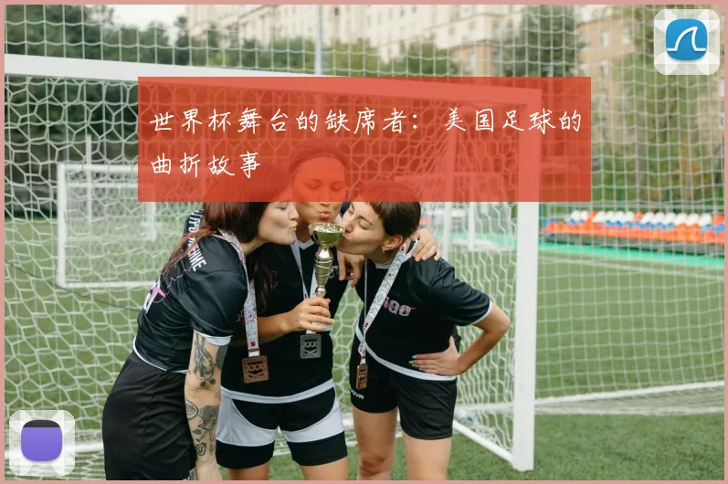 世界杯舞台的缺席者：美国足球的曲折故事