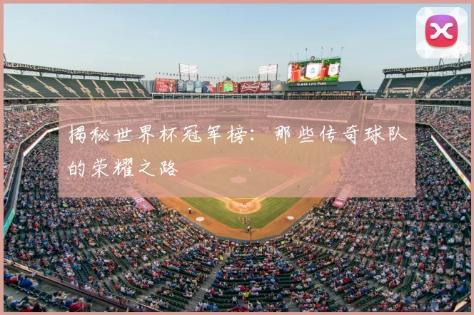 揭秘世界杯冠军榜：那些传奇球队的荣耀之路