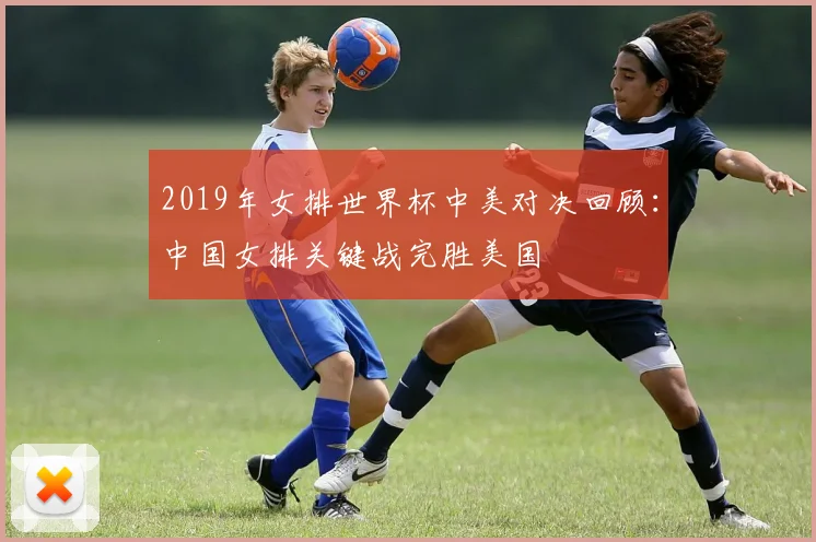2019年女排世界杯中美对决回顾:中国女排关键战完胜美国