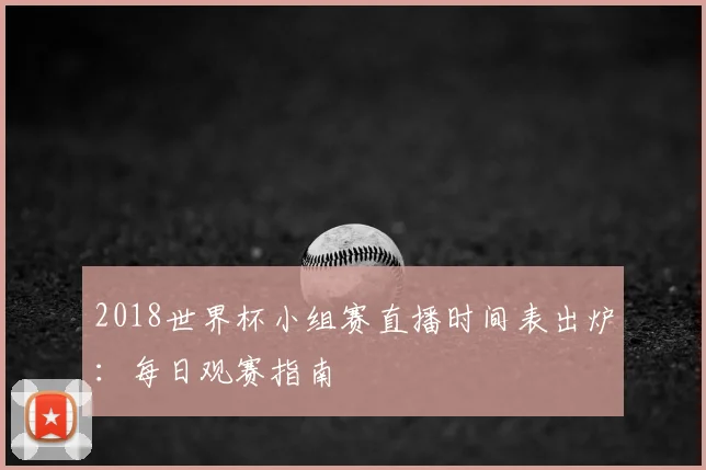 2018世界杯小组赛直播时间表出炉：每日观赛指南