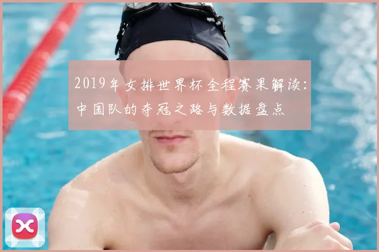 2019年女排世界杯全程赛果解读:中国队的夺冠之路与数据盘点