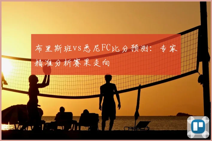 布里斯班vs悉尼FC比分预测：专家精准分析赛果走向