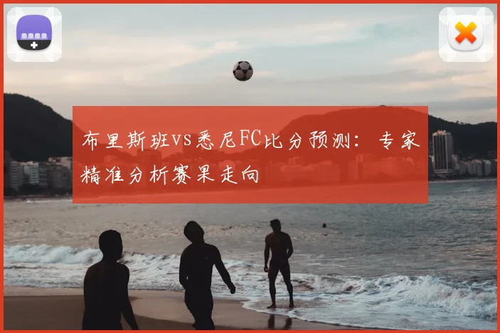 布里斯班vs悉尼FC比分预测：专家精准分析赛果走向