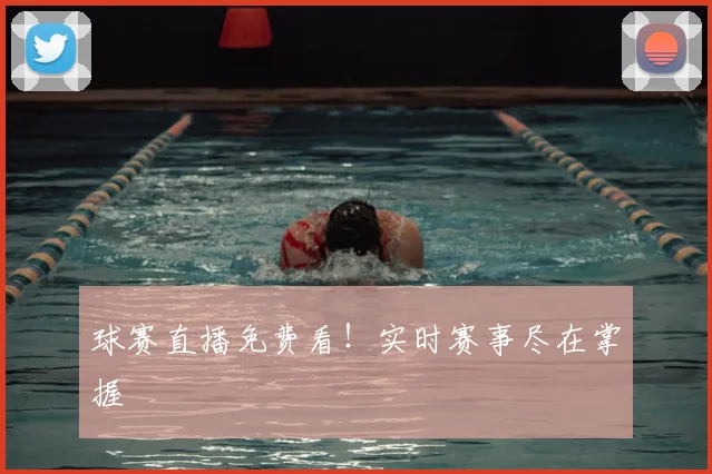 球赛直播免费看！实时赛事尽在掌握